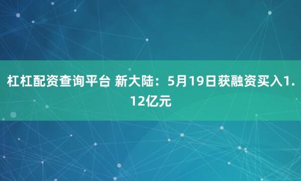 杠杠配资查询平台 新大陆：5月19日获融资买入1.12亿元