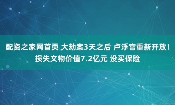 配资之家网首页 大劫案3天之后 卢浮宫重新开放！损失文物价值7.2亿元 没买保险