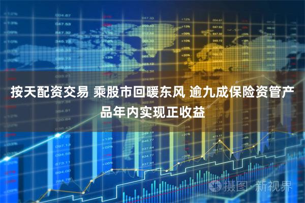 按天配资交易 乘股市回暖东风 逾九成保险资管产品年内实现正收益